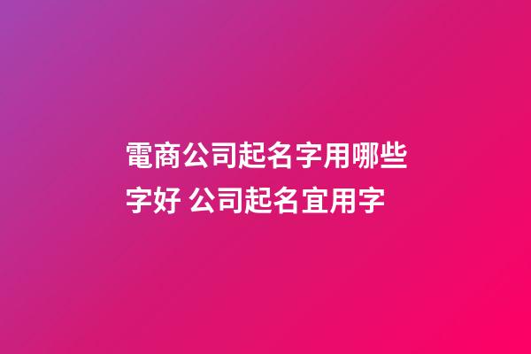 電商公司起名字用哪些字好 公司起名宜用字-第1張-公司起名-玄機(jī)派